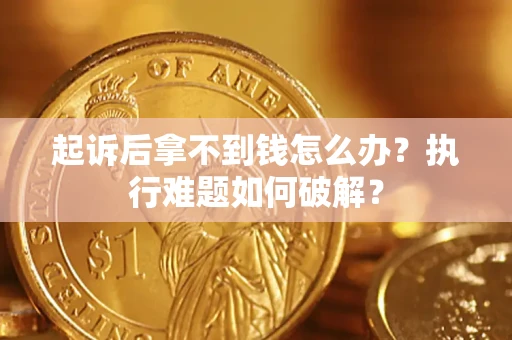 武汉起诉后拿不到钱怎么办?执行难题如何破解? 武汉起诉后拿不到钱怎么办?执行难题如何破解?