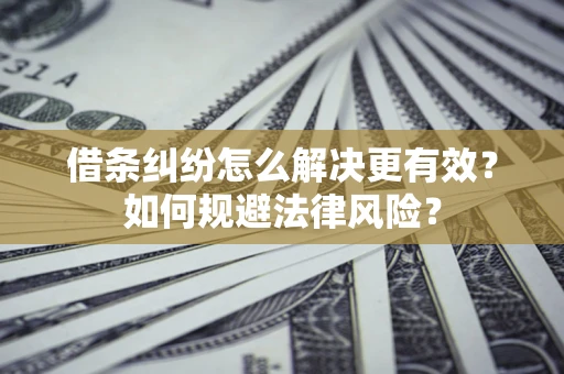 武汉借条纠纷怎么解决更有效？如何规避法律风险？