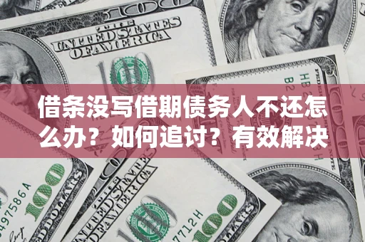 武汉借条没写借期债务人不还怎么办？如何追讨？有效解决方案！
