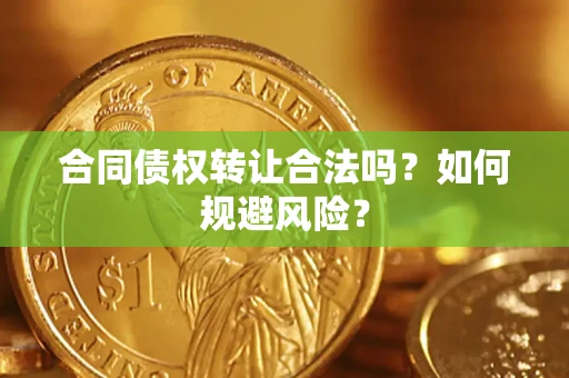 武汉合同债权转让合法吗?如何规避风险? 武汉合同债权转让合法吗?如何规避风险?