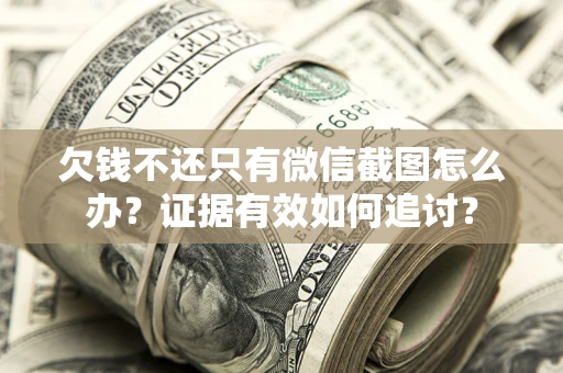 武汉欠钱不还只有微信截图怎么办？证据有效如何追讨？