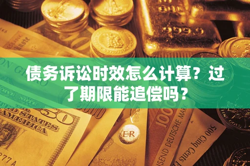 武汉债务诉讼时效怎么计算？过了期限能追偿吗？