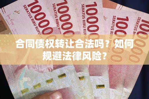 武汉合同债权转让合法吗？如何规避法律风险？