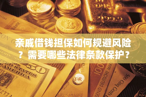 武汉亲戚借钱担保如何规避风险？需要哪些法律条款保护？