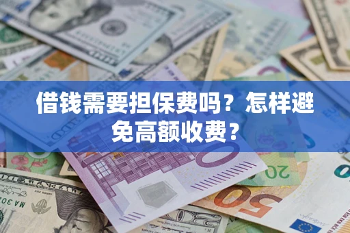 武汉借钱需要担保费吗？怎样避免高额收费？
