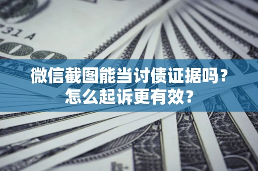 武汉微信截图能当讨债证据吗？怎么起诉更有效？