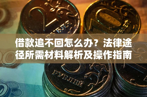 武汉借款追不回怎么办？法律途径所需材料解析及操作指南