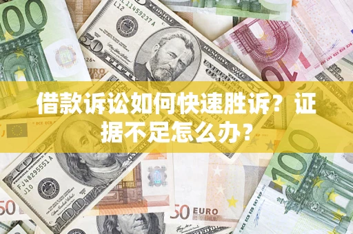 武汉借款诉讼如何快速胜诉？证据不足怎么办？
