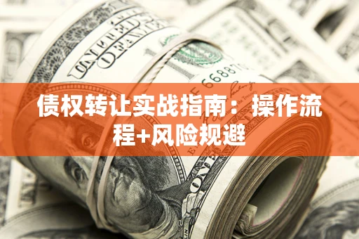 武汉债权转让实战指南：操作流程+风险规避