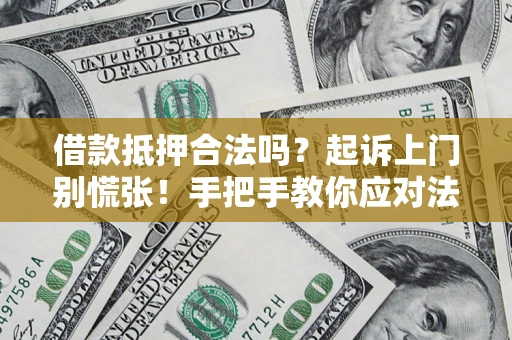 武汉借款抵押合法吗？起诉上门别慌张！手把手教你应对法律程序