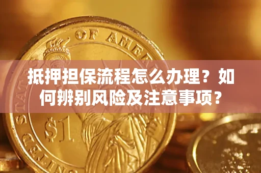 武汉抵押担保流程怎么办理？如何辨别风险及注意事项？