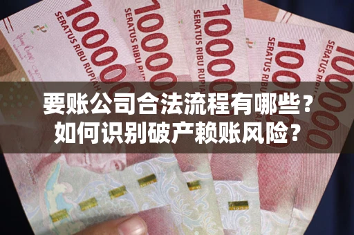 武汉要账公司合法流程有哪些？如何识别破产赖账风险？