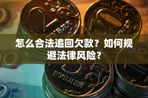 武汉怎么合法追回欠款？如何规避法律风险？