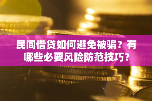 武汉民间借贷如何避免被骗？有哪些必要风险防范技巧？