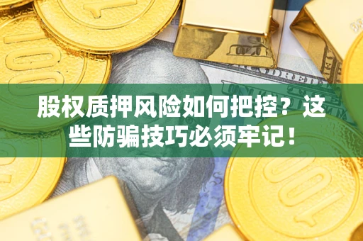 武汉股权质押风险如何把控？这些防骗技巧必须牢记！