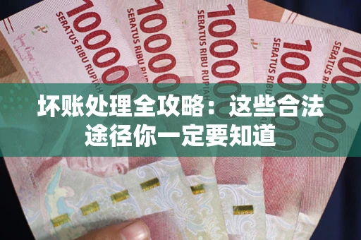 武汉坏账处理全攻略：这些合法途径你一定要知道