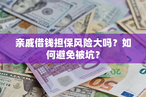 武汉亲戚借钱担保风险大吗？如何避免被坑？