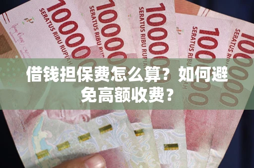 武汉借钱担保费怎么算？如何避免高额收费？