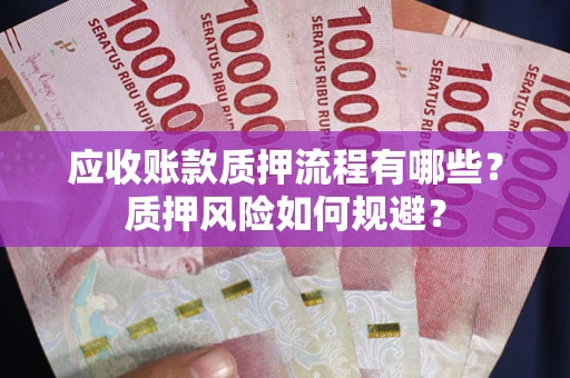 武汉应收账款质押流程有哪些？质押风险如何规避？