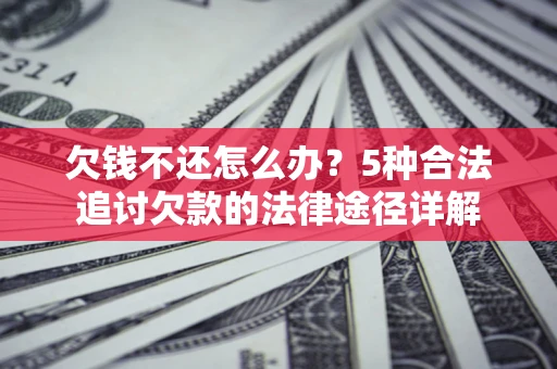 武汉欠钱不还怎么办？5种合法追讨欠款的法律途径详解