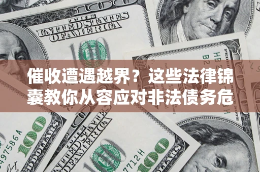 武汉催收遭遇越界？这些法律锦囊教你从容应对非法债务危机