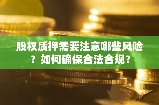 武汉股权质押需要注意哪些风险？如何确保合法合规？