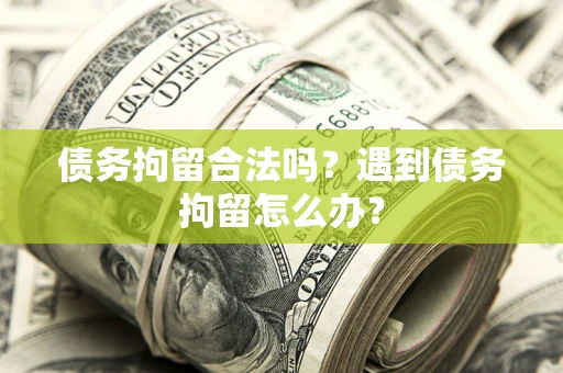 武汉债务拘留合法吗？遇到债务拘留怎么办？
