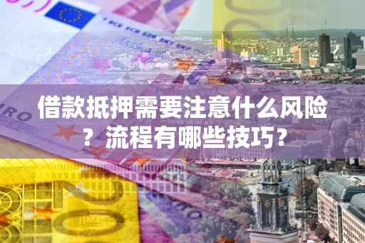 武汉借款抵押需要注意什么风险？流程有哪些技巧？