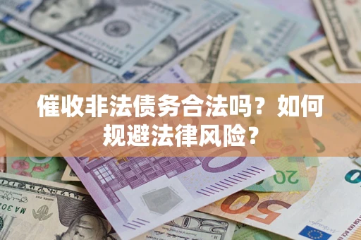 武汉催收非法债务合法吗？如何规避法律风险？