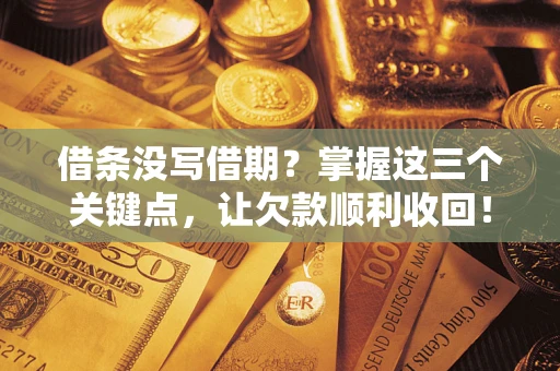 武汉借条没写借期？掌握这三个关键点，让欠款顺利收回！