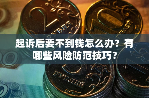 武汉起诉后要不到钱怎么办？有哪些风险防范技巧？