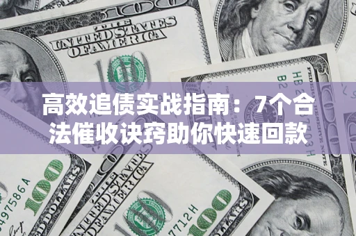 武汉高效追债实战指南：7个合法催收诀窍助你快速回款