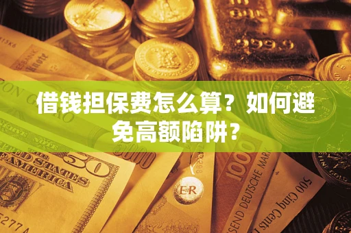 武汉借钱担保费怎么算？如何避免高额陷阱？