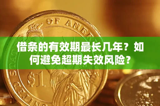 武汉借条的有效期最长几年？如何避免超期失效风险？