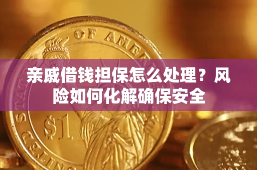 武汉亲戚借钱担保怎么处理？风险如何化解确保安全