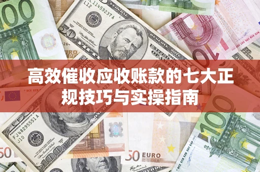武汉高效催收应收账款的七大正规技巧与实操指南