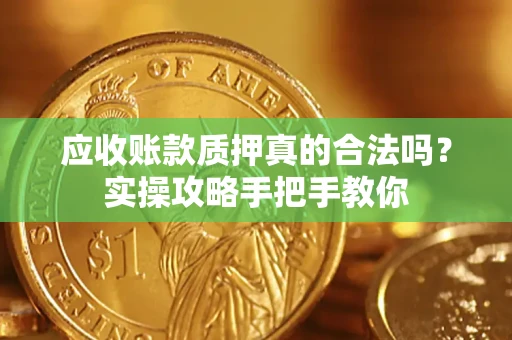 武汉应收账款质押真的合法吗？实操攻略手把手教你