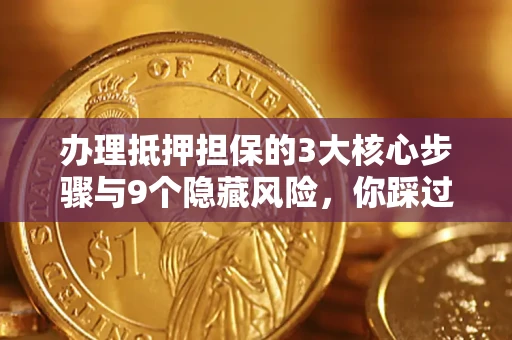 武汉办理抵押担保的3大核心步骤与9个隐藏风险，你踩过哪个坑？