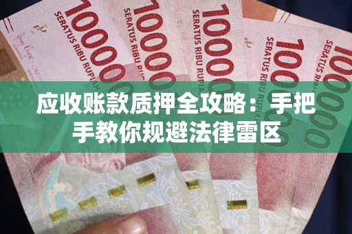 武汉应收账款质押全攻略：手把手教你规避法律雷区