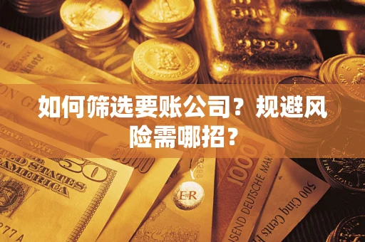 武汉如何筛选要账公司？规避风险需哪招？