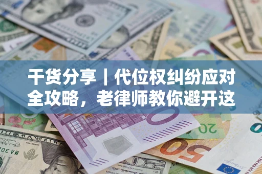 武汉干货分享｜代位权纠纷应对全攻略，老律师教你避开这5大雷区