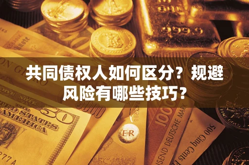 武汉共同债权人如何区分？规避风险有哪些技巧？