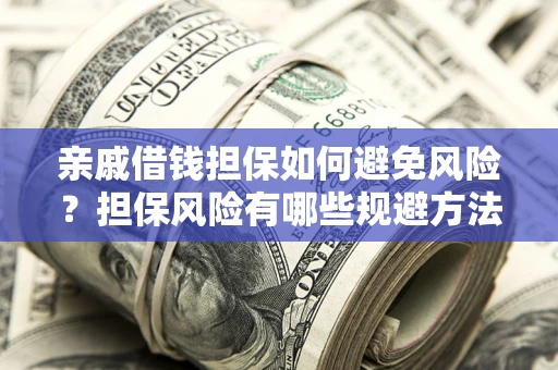 武汉亲戚借钱担保如何避免风险？担保风险有哪些规避方法？