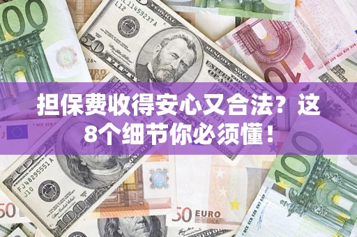 武汉担保费收得安心又合法？这8个细节你必须懂！