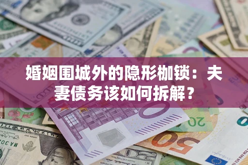武汉婚姻围城外的隐形枷锁：夫妻债务该如何拆解？