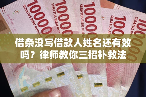 武汉借条没写借款人姓名还有效吗？律师教你三招补救法