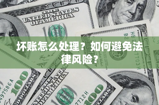 武汉坏账怎么处理？如何避免法律风险？