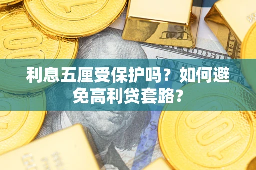 武汉利息五厘受保护吗？如何避免高利贷套路？