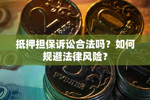 武汉抵押担保诉讼合法吗？如何规避法律风险？