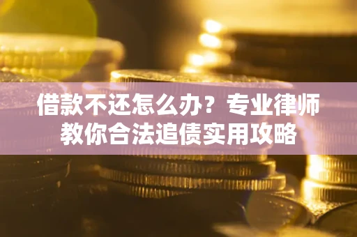武汉借款不还怎么办？专业律师教你合法追债实用攻略